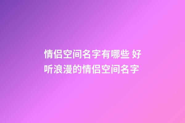 情侣空间名字有哪些 好听浪漫的情侣空间名字